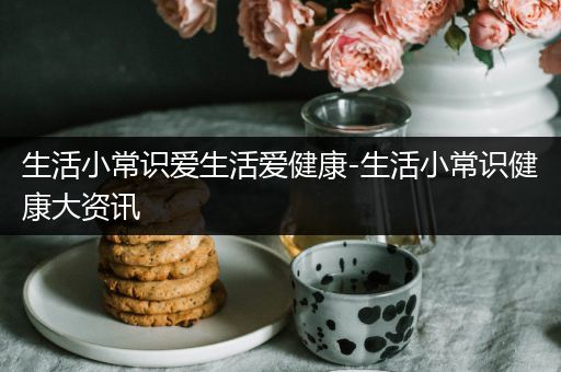 生活小常识爱生活爱健康-生活小常识健康大资讯
