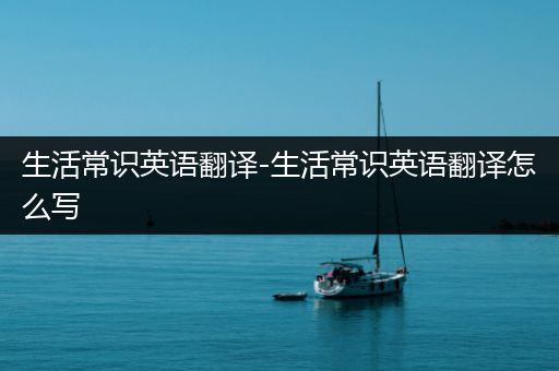 生活常识英语翻译-生活常识英语翻译怎么写
