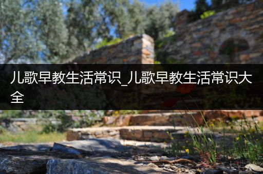 儿歌早教生活常识_儿歌早教生活常识大全