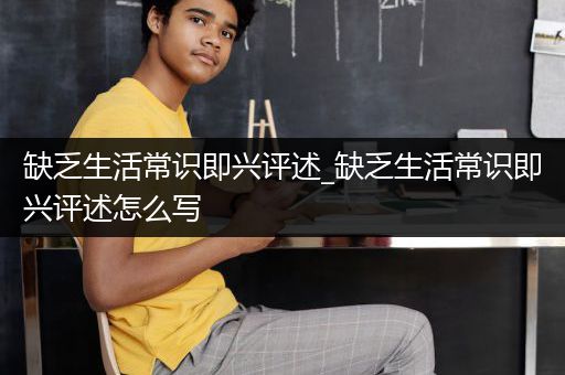 缺乏生活常识即兴评述_缺乏生活常识即兴评述怎么写