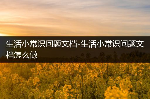 生活小常识问题文档-生活小常识问题文档怎么做