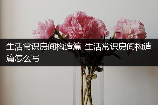 生活常识房间构造篇-生活常识房间构造篇怎么写