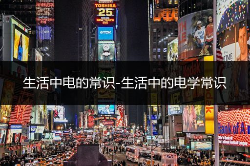 生活中电的常识-生活中的电学常识
