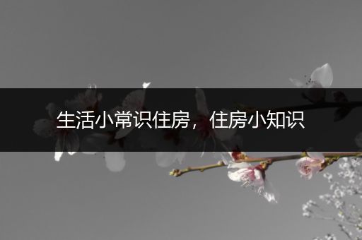生活小常识住房，住房小知识