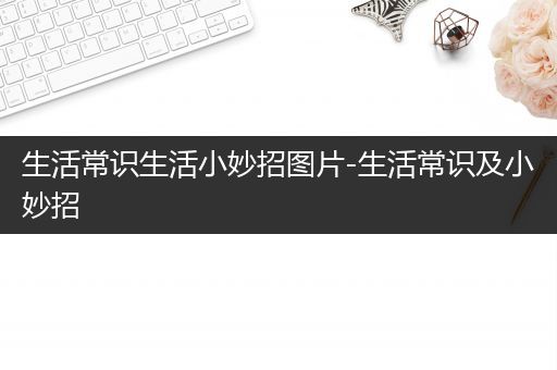 生活常识生活小妙招图片-生活常识及小妙招