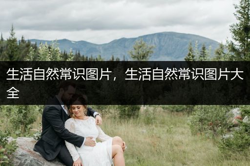 生活自然常识图片，生活自然常识图片大全