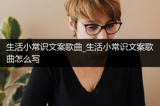 生活小常识文案歌曲_生活小常识文案歌曲怎么写