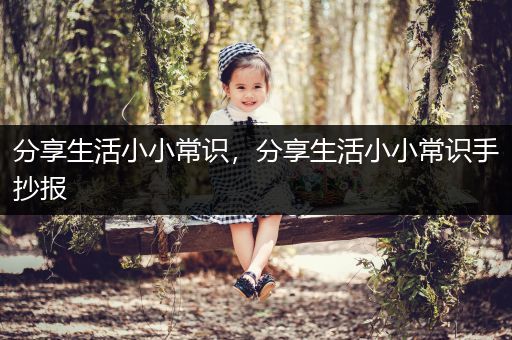 分享生活小小常识，分享生活小小常识手抄报