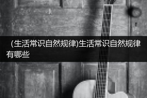 （生活常识自然规律)生活常识自然规律有哪些
