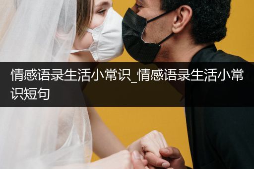 情感语录生活小常识_情感语录生活小常识短句