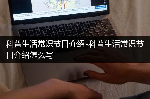 科普生活常识节目介绍-科普生活常识节目介绍怎么写