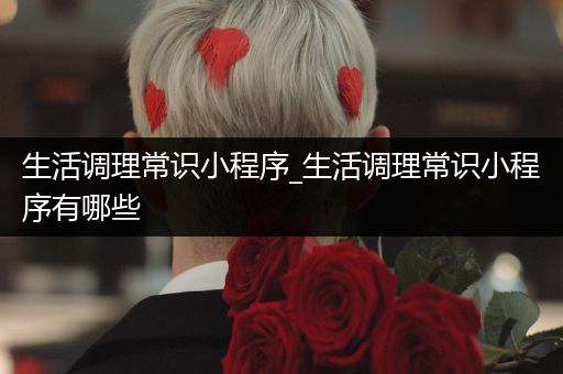 生活调理常识小程序_生活调理常识小程序有哪些