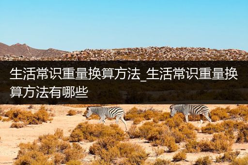 生活常识重量换算方法_生活常识重量换算方法有哪些